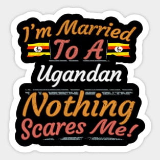 I'm Married To A Ugandan Nothing Scares Me - Gift for Ugandan From Uganda Africa,Eastern Africa, Sticker